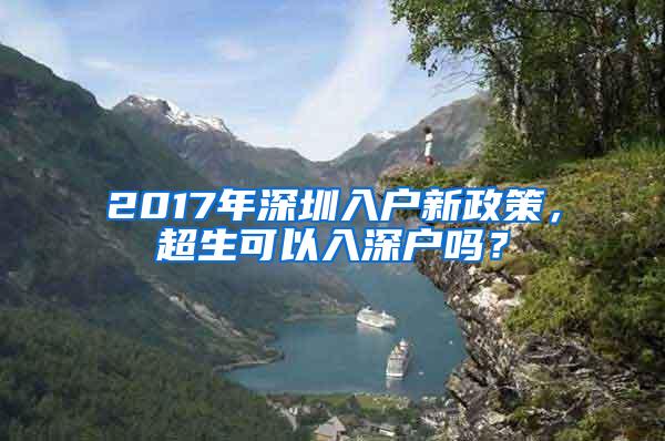 2017年深圳入户新政策，超生可以入深户吗？