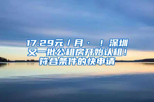 17.29元／月·㎡！深圳又一批公租房开始认租！符合条件的快申请
