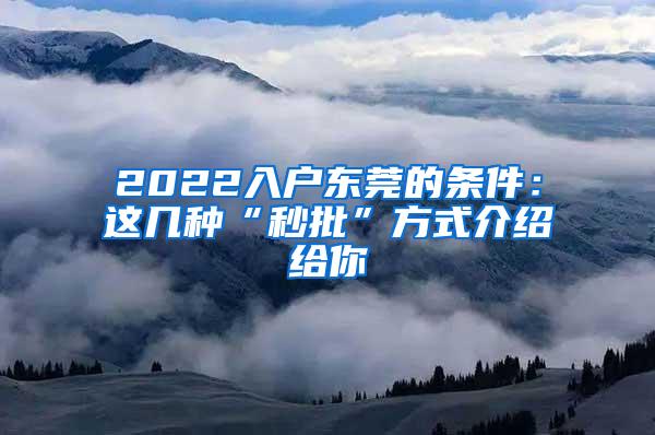 2022入户东莞的条件：这几种“秒批”方式介绍给你
