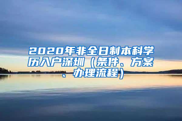 2020年非全日制本科学历入户深圳（条件、方案、办理流程）