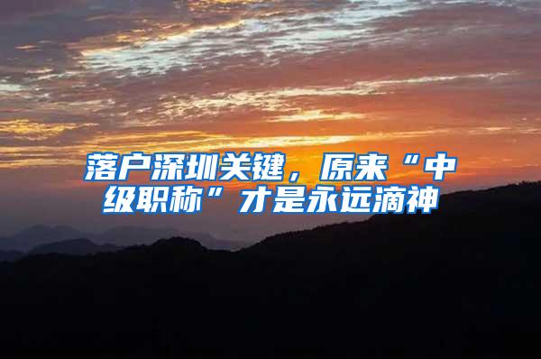 落户深圳关键，原来“中级职称”才是永远滴神