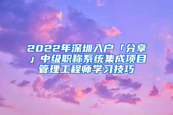 2022年深圳入户「分享」中级职称系统集成项目管理工程师学习技巧