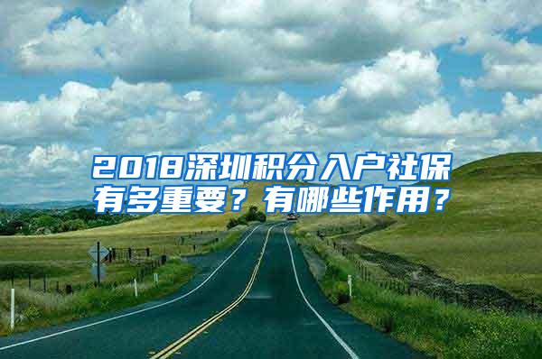 2018深圳积分入户社保有多重要？有哪些作用？