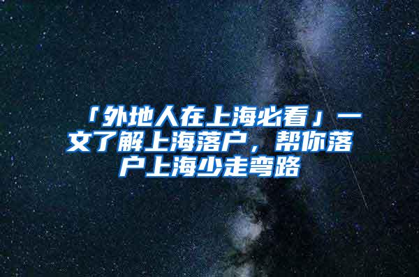 「外地人在上海必看」一文了解上海落户，帮你落户上海少走弯路