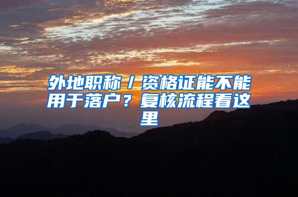 外地职称／资格证能不能用于落户？复核流程看这里