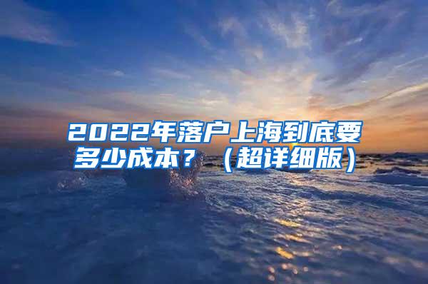 2022年落户上海到底要多少成本？（超详细版）