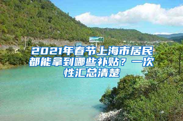2021年春节上海市居民都能拿到哪些补贴？一次性汇总清楚