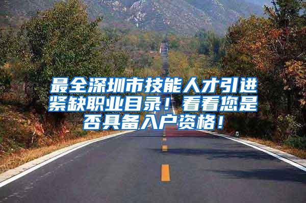 最全深圳市技能人才引进紧缺职业目录！看看您是否具备入户资格！