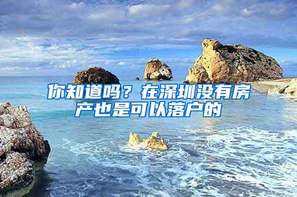 你知道吗？在深圳没有房产也是可以落户的