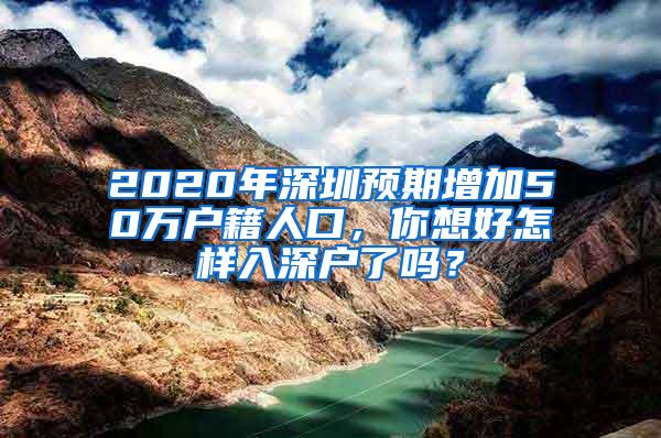 2020年深圳预期增加50万户籍人口，你想好怎样入深户了吗？