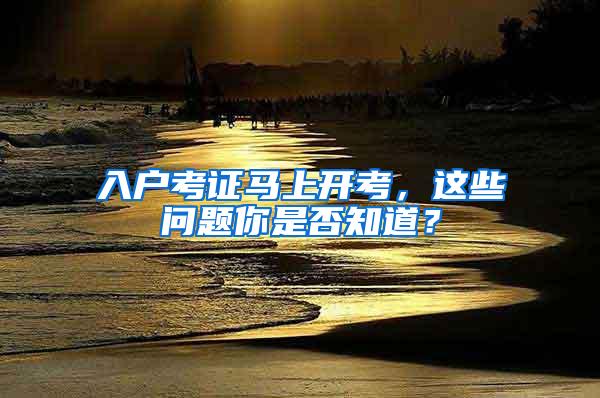 入户考证马上开考，这些问题你是否知道？