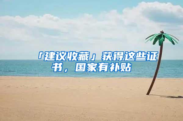 「建议收藏」获得这些证书，国家有补贴