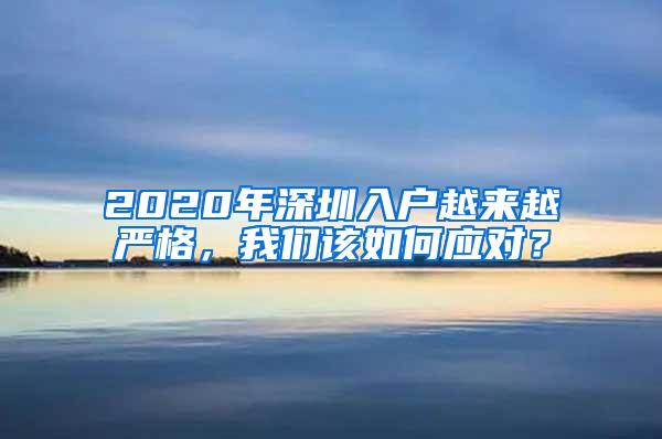 2020年深圳入户越来越严格，我们该如何应对？