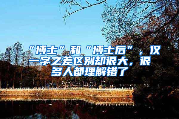“博士”和“博士后”，仅一字之差区别却很大，很多人都理解错了
