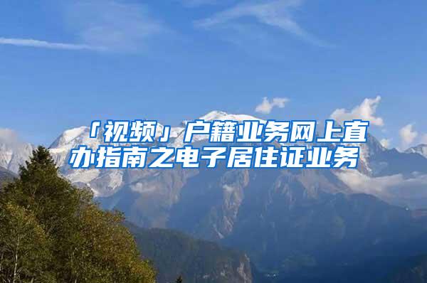「视频」户籍业务网上直办指南之电子居住证业务