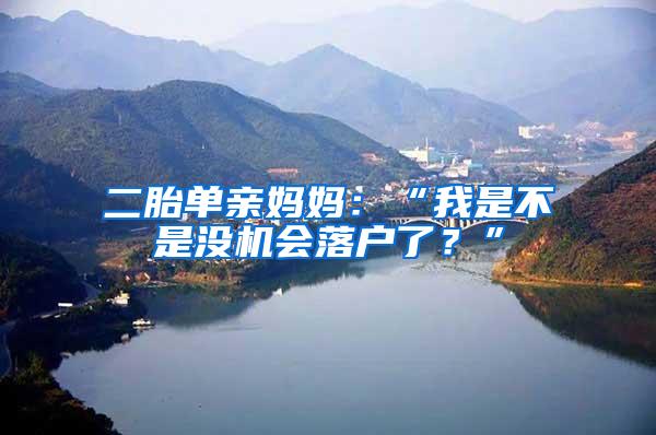 二胎单亲妈妈：“我是不是没机会落户了？”