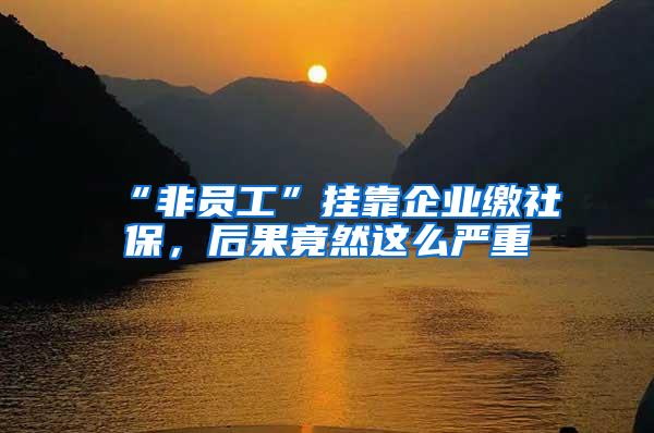 “非员工”挂靠企业缴社保，后果竟然这么严重