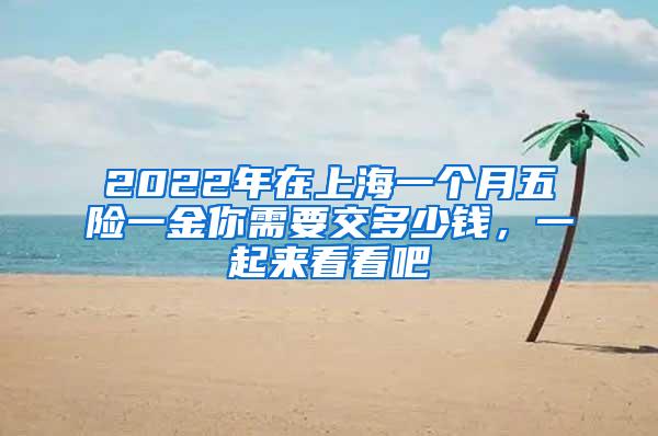 2022年在上海一个月五险一金你需要交多少钱，一起来看看吧