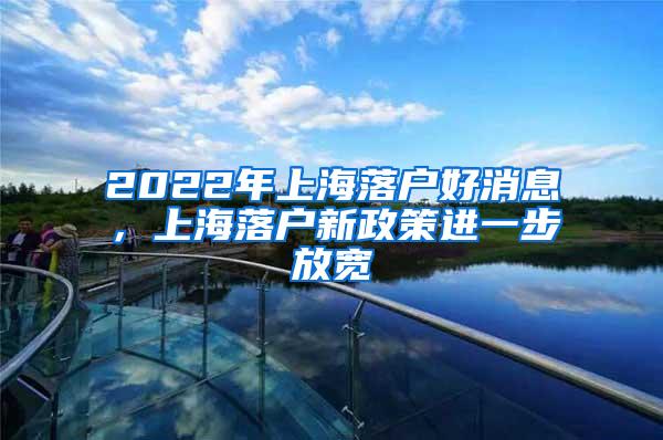 2022年上海落户好消息，上海落户新政策进一步放宽