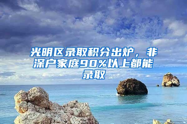 光明区录取积分出炉，非深户家庭90%以上都能录取