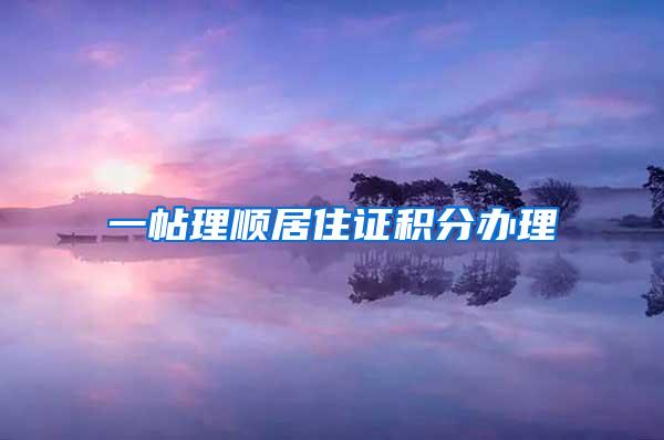 一帖理顺居住证积分办理