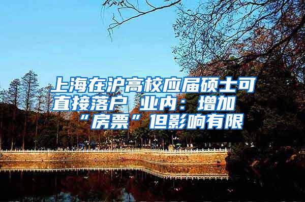 上海在沪高校应届硕士可直接落户 业内：增加“房票”但影响有限