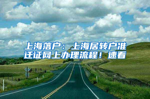 上海落户：上海居转户准迁证网上办理流程！速看