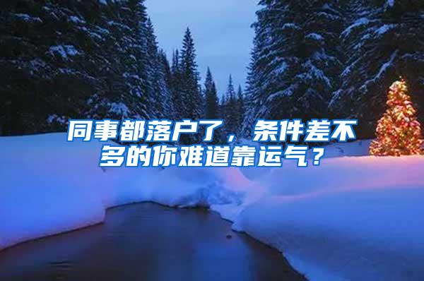 同事都落户了，条件差不多的你难道靠运气？