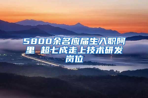 5800余名应届生入职阿里 超七成走上技术研发岗位