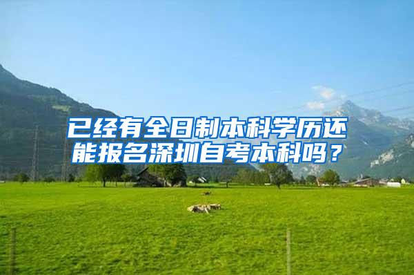 已经有全日制本科学历还能报名深圳自考本科吗？