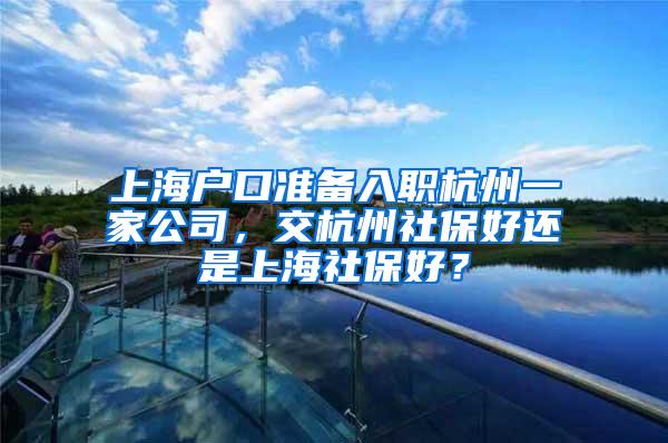 上海户口准备入职杭州一家公司，交杭州社保好还是上海社保好？