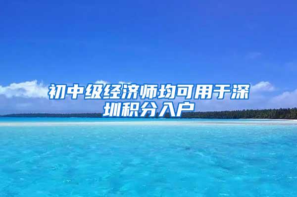 初中级经济师均可用于深圳积分入户