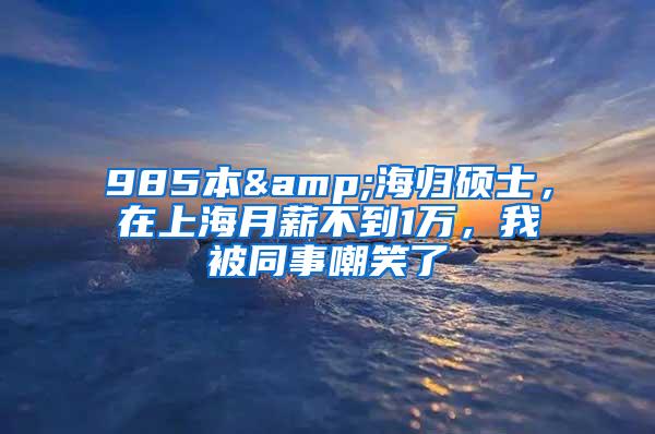 985本&海归硕士，在上海月薪不到1万，我被同事嘲笑了