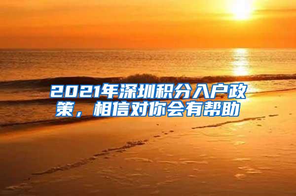 2021年深圳积分入户政策，相信对你会有帮助