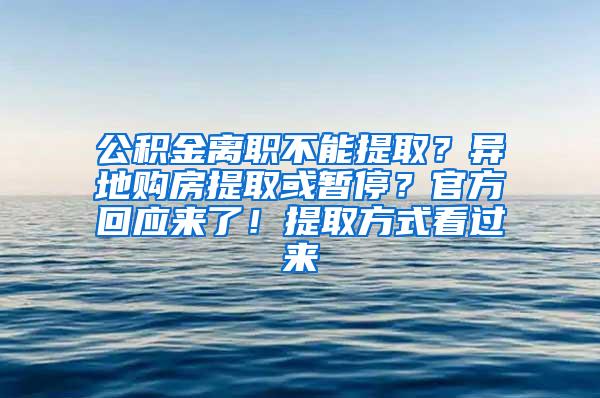 公积金离职不能提取？异地购房提取或暂停？官方回应来了！提取方式看过来
