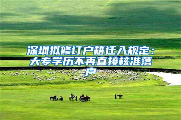 深圳拟修订户籍迁入规定：大专学历不再直接核准落户