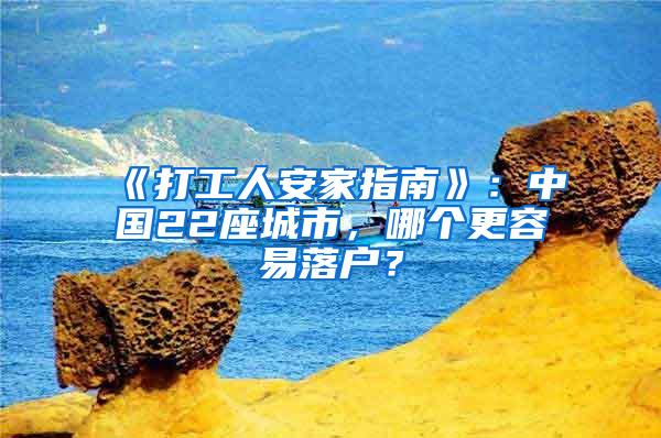 《打工人安家指南》：中国22座城市，哪个更容易落户？