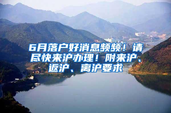 6月落户好消息频频！请尽快来沪办理！附来沪、返沪、离沪要求