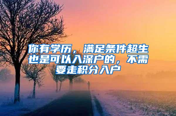 你有学历，满足条件超生也是可以入深户的，不需要走积分入户