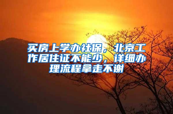 买房上学办社保，北京工作居住证不能少，详细办理流程拿走不谢