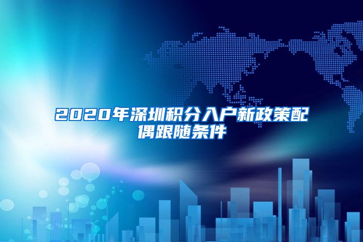 2020年深圳积分入户新政策配偶跟随条件