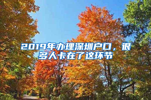 2019年办理深圳户口，很多人卡在了这环节