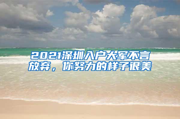 2021深圳入户大军不言放弃，你努力的样子很美