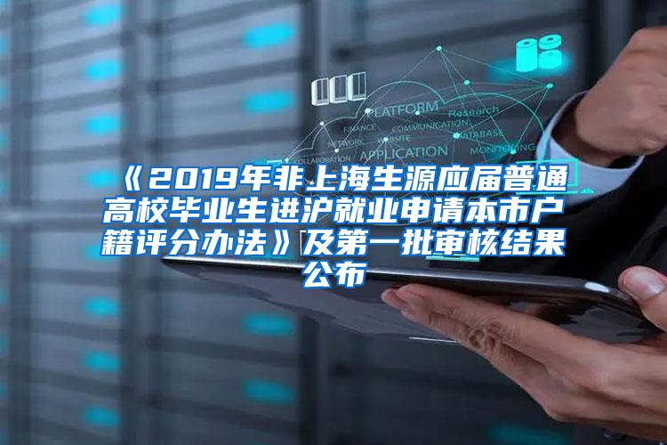 《2019年非上海生源应届普通高校毕业生进沪就业申请本市户籍评分办法》及第一批审核结果公布