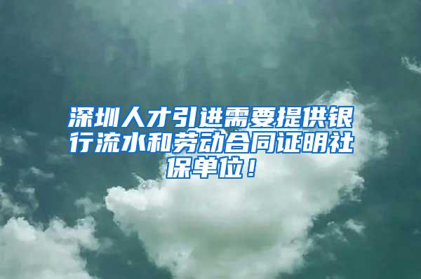 深圳人才引进需要提供银行流水和劳动合同证明社保单位！