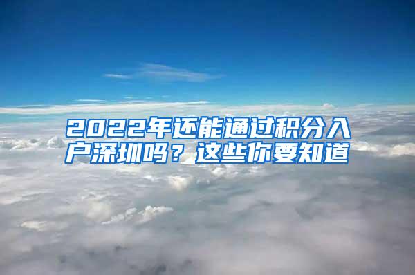 2022年还能通过积分入户深圳吗？这些你要知道