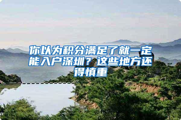 你以为积分满足了就一定能入户深圳？这些地方还得慎重