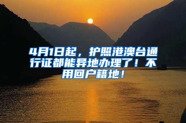 4月1日起，护照港澳台通行证都能异地办理了！不用回户籍地！