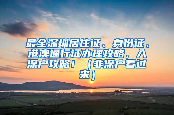 最全深圳居住证、身份证、港澳通行证办理攻略，入深户攻略！（非深户看过来）