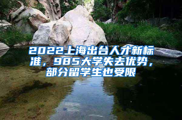 2022上海出台人才新标准，985大学失去优势，部分留学生也受限